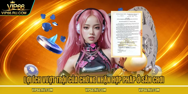 Lợi ích vượt trội của chứng nhận hợp pháp ở sân chơi