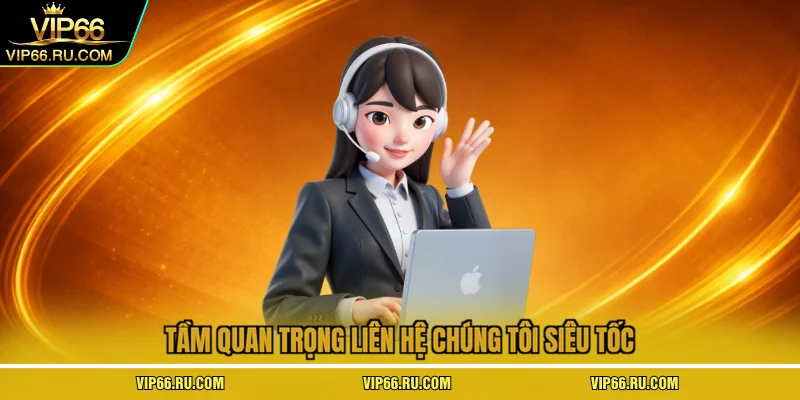 Tầm quan trọng liên hệ chúng tôi siêu tốc