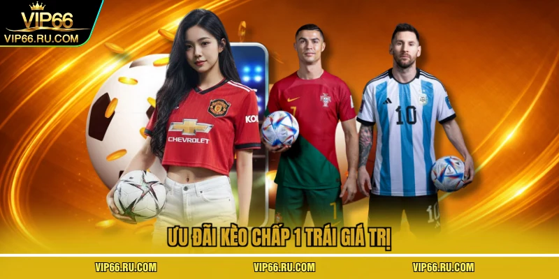 Ưu đãi kèo chấp 1 trái giá trị