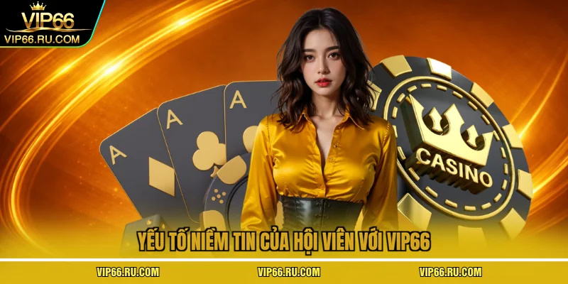 Yếu tố niềm tin của hội viên với VIP66